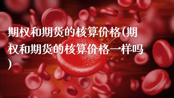 期权和期货的核算价格(期权和期货的核算价格一样吗)_https://m.yjjixie.cn_恒指期货直播间喊单_第1张