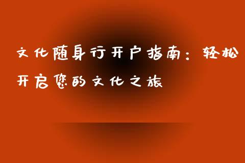文化随身行开户指南：轻松开启您的文化之旅_https://m.yjjixie.cn_恒生指数直播平台_第1张
