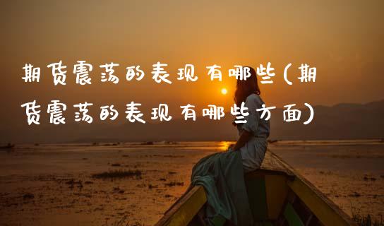 期货震荡的表现有哪些(期货震荡的表现有哪些方面)_https://m.yjjixie.cn_德指在线喊单直播室_第1张