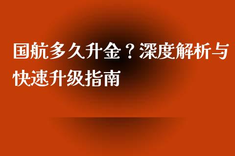 国航多久升金？深度解析与快速升级指南_https://m.yjjixie.cn_德指在线喊单直播室_第1张