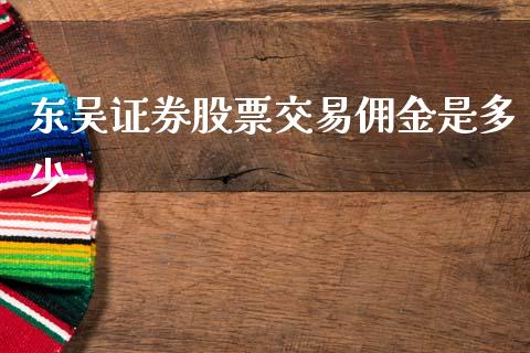 东吴证券股票交易佣金是多少_https://m.yjjixie.cn_德指在线喊单直播室_第1张