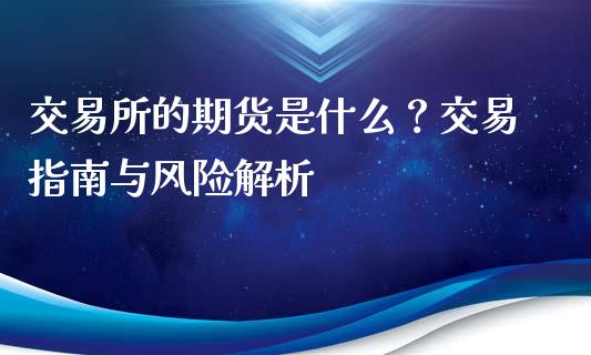 交易所的期货是什么?交易指南与风险解析_德指在线喊单直播室_第1张_恒生指数直播平台_恒指期货直播间喊单_德指在线喊单直播室_纳指直播间 交易所的期货是什么?交易指南与风险解析_https://m.yjjixie.cn_德指在线喊单直播室_第1张