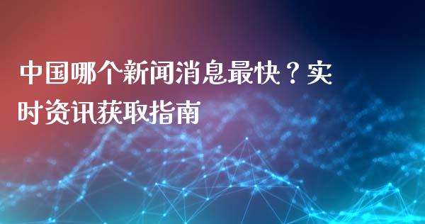 中国哪个新闻消息最快？实时资讯获取指南_https://m.yjjixie.cn_恒生指数直播平台_第1张