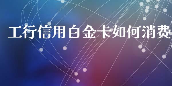 工行信用白金卡如何消费_https://m.yjjixie.cn_纳指直播间_第1张