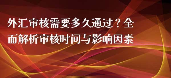 外汇审核需要多久通过？全面解析审核时间与影响因素_https://m.yjjixie.cn_纳指直播间_第1张