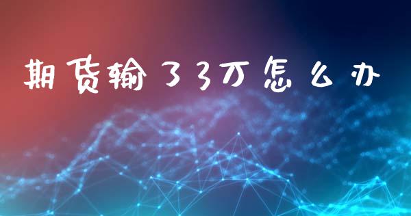 期货输了3万怎么办_https://m.yjjixie.cn_恒指期货直播间喊单_第1张