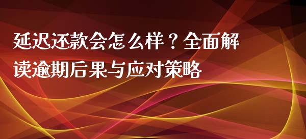 延迟还款会怎么样？全面解读逾期后果与应对策略_https://m.yjjixie.cn_恒指期货直播间喊单_第1张