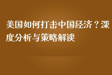 美国如何打击中国经济？深度分析与策略解读_https://m.yjjixie.cn_纳指直播间_第1张