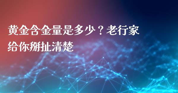 黄金含金量是多少？老行家给你掰扯清楚_https://m.yjjixie.cn_恒指期货直播间喊单_第1张