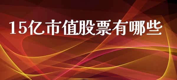 15亿市值股票有哪些_https://m.yjjixie.cn_恒指期货直播间喊单_第1张