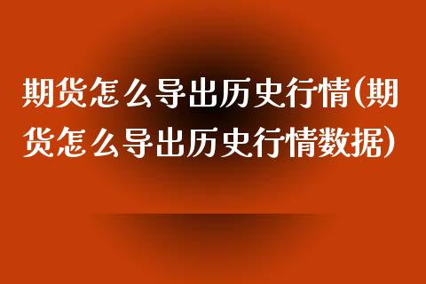 期货怎么导出历史行情(期货怎么导出历史行情数据)_https://m.yjjixie.cn_恒指期货直播间喊单_第1张