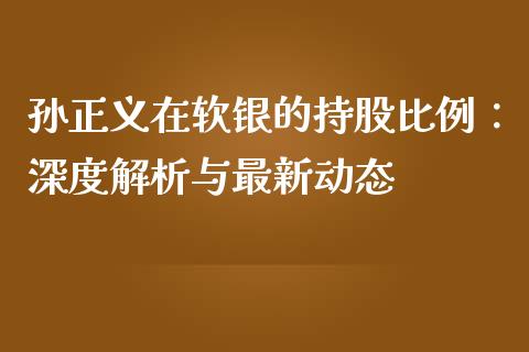 孙正义在软银的持股比例：深度解析与最新动态_https://m.yjjixie.cn_纳指直播间_第1张