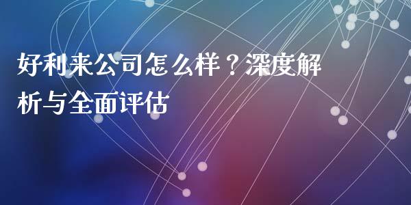 好利来公司怎么样？深度解析与全面评估_https://m.yjjixie.cn_恒生指数直播平台_第1张