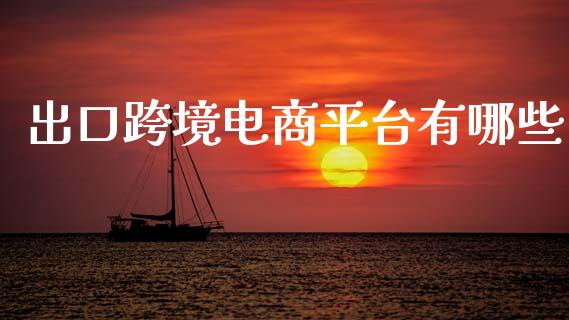 出口跨境电商平台有哪些_https://m.yjjixie.cn_德指在线喊单直播室_第1张