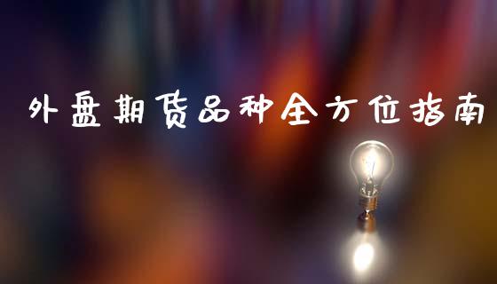 外盘期货品种全方位指南_https://m.yjjixie.cn_恒生指数直播平台_第1张