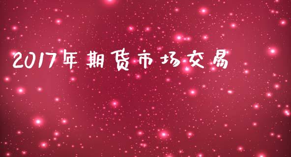 2017年期货市场交易_https://m.yjjixie.cn_恒生指数直播平台_第1张