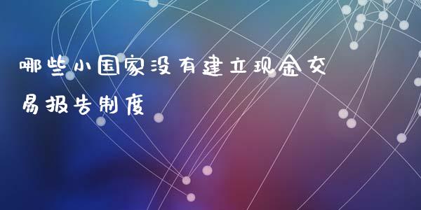 哪些小国家没有建立现金交易报告制度_https://m.yjjixie.cn_恒指期货直播间喊单_第1张