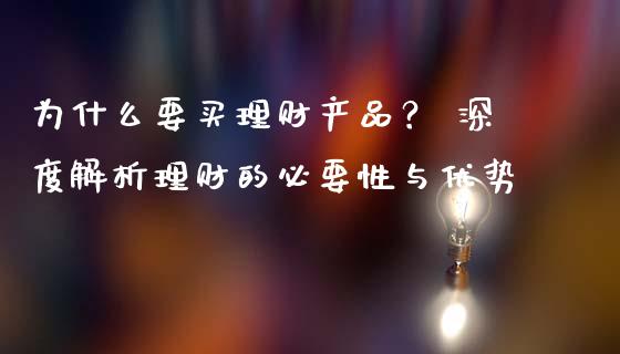 为什么要买理财产品？ 深度解析理财的必要性与优势_https://m.yjjixie.cn_德指在线喊单直播室_第1张
