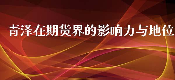 青泽在期货界的影响力与地位_https://m.yjjixie.cn_纳指直播间_第1张