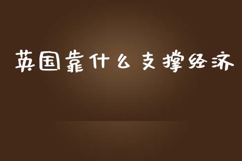 英国靠什么支撑经济_https://m.yjjixie.cn_恒指期货直播间喊单_第1张