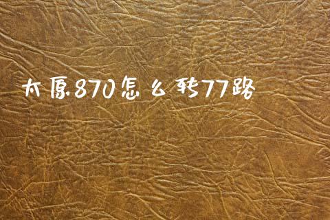 太原870怎么转77路_https://m.yjjixie.cn_恒生指数直播平台_第1张
