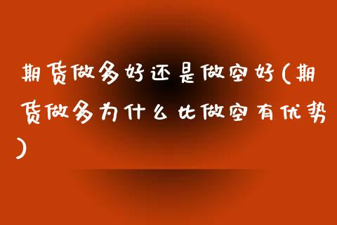 期货做多好还是做空好(期货做多为什么比做空有优势)_https://m.yjjixie.cn_纳指直播间_第1张