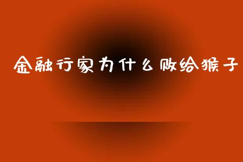 金融行家为什么败给猴子_https://m.yjjixie.cn_德指在线喊单直播室_第1张