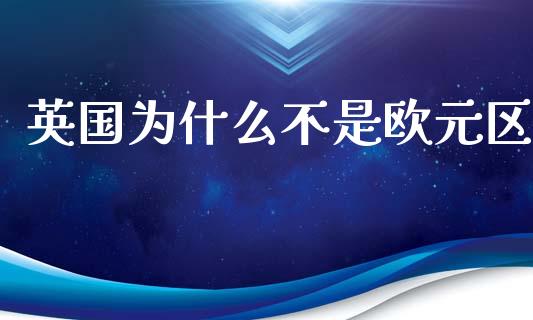 英国为什么不是欧元区_https://m.yjjixie.cn_德指在线喊单直播室_第1张