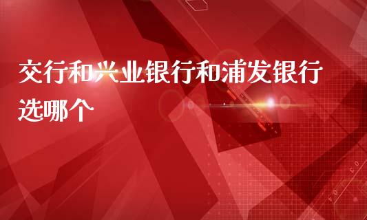 交行和兴业银行和浦发银行选哪个_https://m.yjjixie.cn_恒指期货直播间喊单_第1张