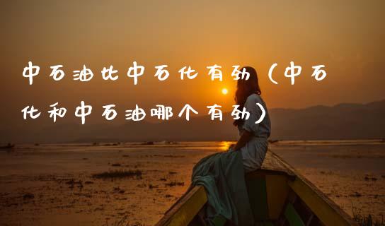 中石油比中石化有劲（中石化和中石油哪个有劲）_https://m.yjjixie.cn_纳指直播间_第1张
