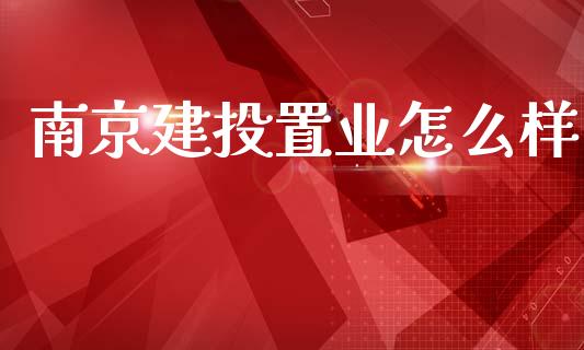 南京建投置业怎么样_https://m.yjjixie.cn_德指在线喊单直播室_第1张