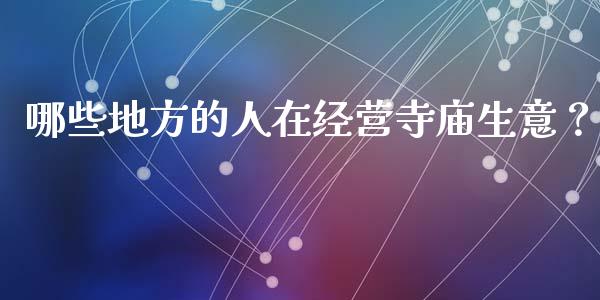 哪些地方的人在经营寺庙生意？_https://m.yjjixie.cn_纳指直播间_第1张