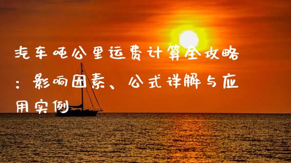 汽车吨公里运费计算全攻略：影响因素、公式详解与应用实例_https://m.yjjixie.cn_纳指直播间_第1张