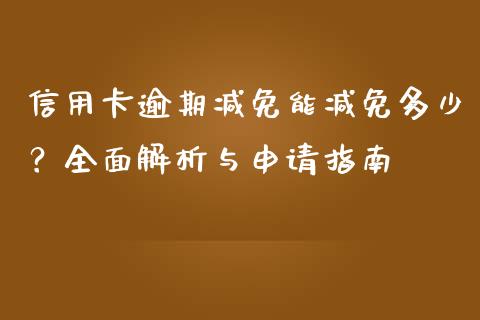 信用卡逾期减免能减免多少？全面解析与申请指南_https://m.yjjixie.cn_德指在线喊单直播室_第1张