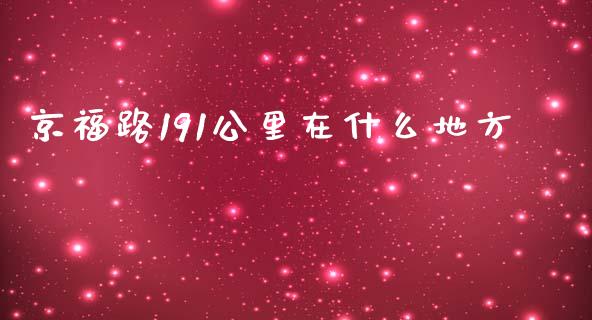 京福路191公里在什么地方_https://m.yjjixie.cn_恒生指数直播平台_第1张