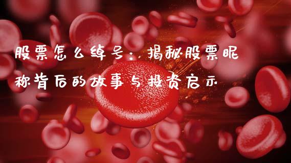 股票怎么绰号：揭秘股票昵称背后的故事与投资启示_https://m.yjjixie.cn_恒指期货直播间喊单_第1张