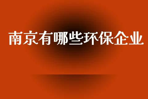 南京有哪些环保企业_https://m.yjjixie.cn_恒指期货直播间喊单_第1张