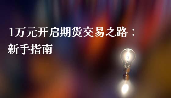 1万元开启期货交易之路：新手指南_https://m.yjjixie.cn_恒生指数直播平台_第1张
