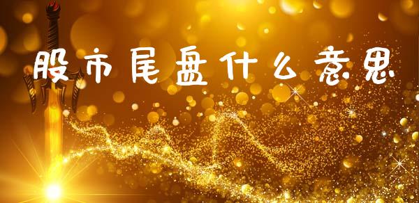 股市尾盘什么意思_https://m.yjjixie.cn_恒指期货直播间喊单_第1张