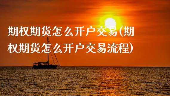 期权期货怎么开户交易(期权期货怎么开户交易流程)_https://m.yjjixie.cn_恒生指数直播平台_第1张