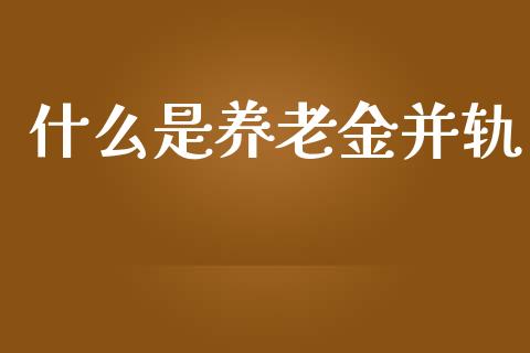 什么是养老金并轨_https://m.yjjixie.cn_德指在线喊单直播室_第1张