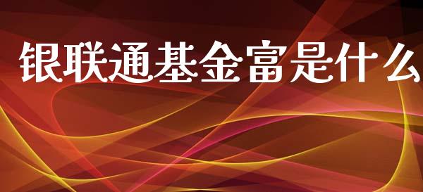 银联通基金富是什么_https://m.yjjixie.cn_恒生指数直播平台_第1张