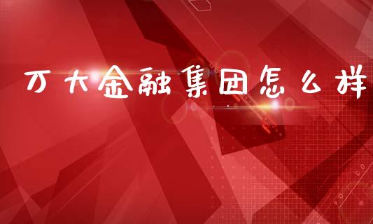 万大金融集团怎么样_https://m.yjjixie.cn_恒指期货直播间喊单_第1张