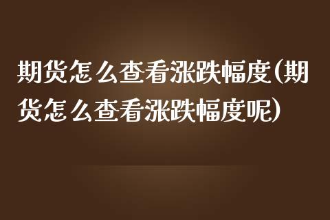 期货怎么查看涨跌幅度(期货怎么查看涨跌幅度呢)_https://m.yjjixie.cn_恒指期货直播间喊单_第1张
