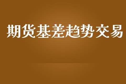 期货基差趋势交易_https://m.yjjixie.cn_恒指期货直播间喊单_第1张