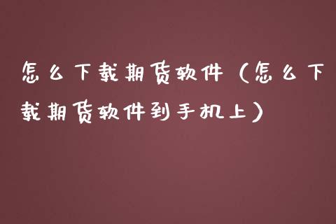 怎么下载期货软件（怎么下载期货软件到手机上）_https://m.yjjixie.cn_德指在线喊单直播室_第1张