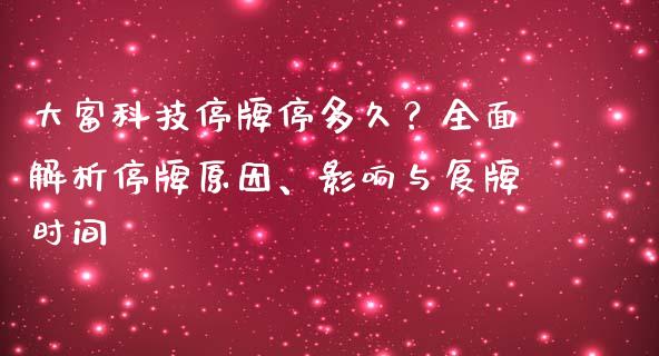 大富科技停牌停多久?全面解析停牌原因、影响与复牌时间_恒生指数直播平台_第1张_恒生指数直播平台_恒指期货直播间喊单_德指在线喊单直播室_纳指直播间 大富科技停牌停多久?全面解析停牌原因、影响与复牌时间_https://m.yjjixie.cn_恒生指数直播平台_第1张
