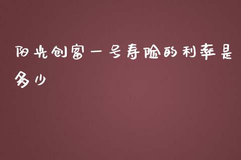 阳光创富一号寿险的利率是多少_https://m.yjjixie.cn_恒生指数直播平台_第1张