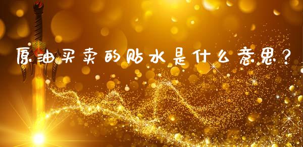 原油买卖的贴水是什么意思？_https://m.yjjixie.cn_德指在线喊单直播室_第1张