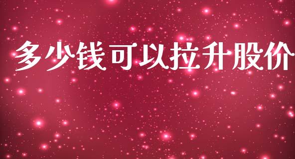 多少钱可以拉升股价_https://m.yjjixie.cn_德指在线喊单直播室_第1张